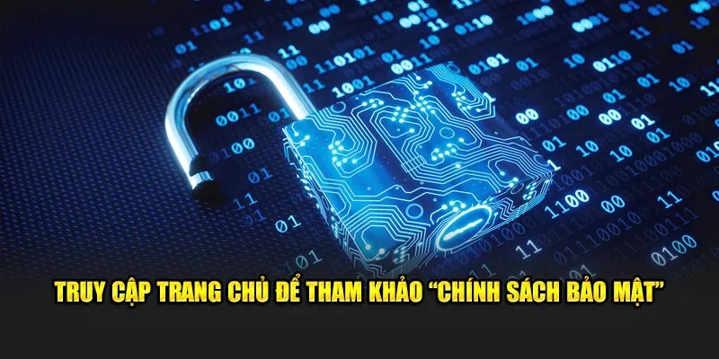 Truy cập trang chủ để tham khảo “chính sách bảo mật” 