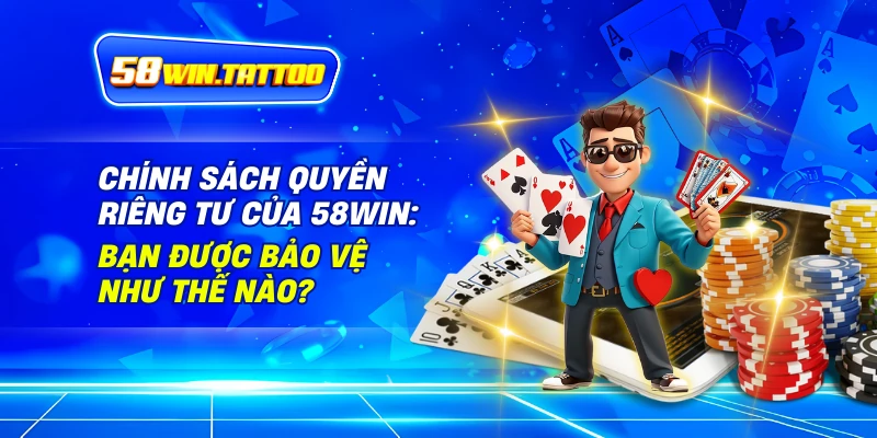 Chính Sách Quyền Riêng Tư Của 58WIN: Bạn Được Bảo Vệ Như Thế Nào?