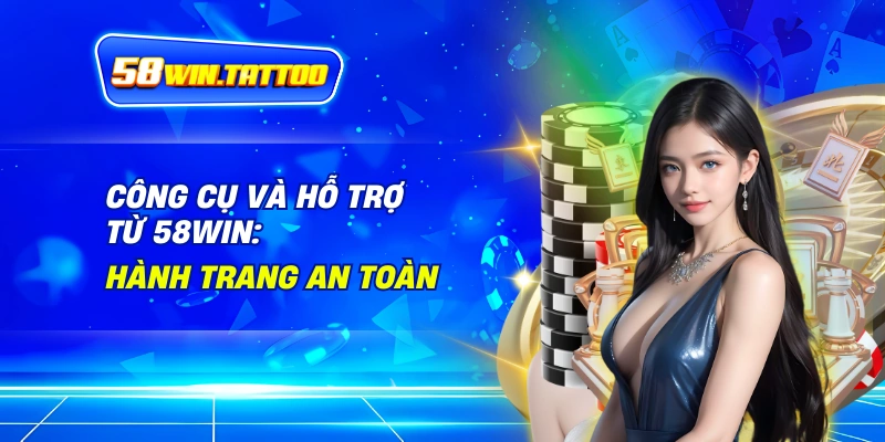 Chơi Có Trách Nhiệm: Hành Trang Cho Chuyến Phiêu Lưu Cá Cược Tại 58WIN 3 Công Cụ và Hỗ Trợ Từ 58WIN: Hành Trang An Toàn