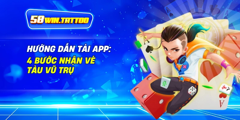 Tải App 58WIN: Nhận Vé Tàu Vũ Trụ Cá Cược Đỉnh Cao! 2 Hướng Dẫn Tải App: 4 Bước Nhận Vé Tàu Vũ Trụ