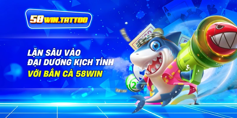 Bắn cá 1 Lặn Sâu Vào Đại Dương Kịch Tính Với Bắn Cá 58Win