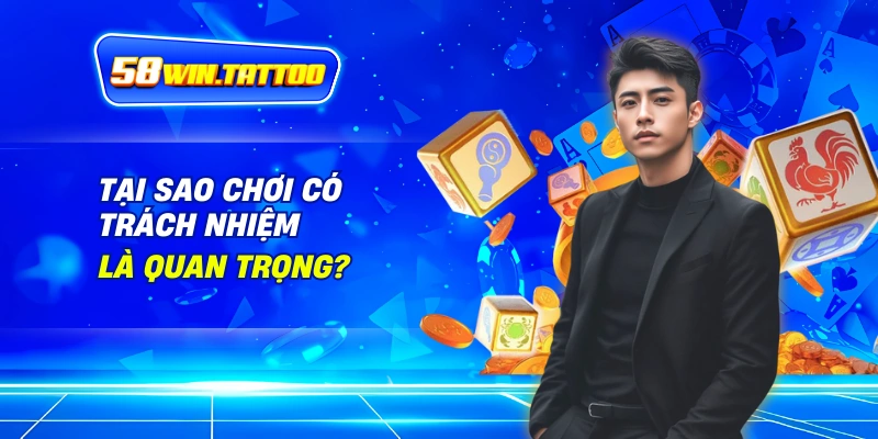 Chơi Có Trách Nhiệm: Hành Trang Cho Chuyến Phiêu Lưu Cá Cược Tại 58WIN 1 Tại Sao Chơi Có Trách Nhiệm Là Quan Trọng?