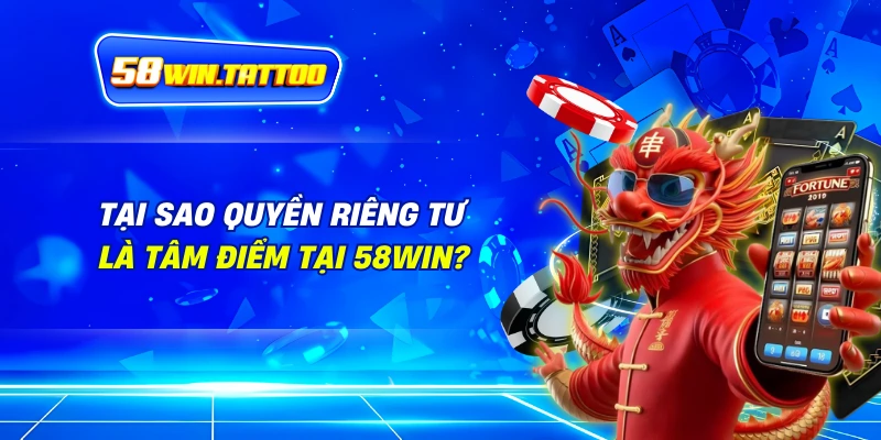 Tại Sao Quyền Riêng Tư Là Tâm Điểm Tại 58WIN?