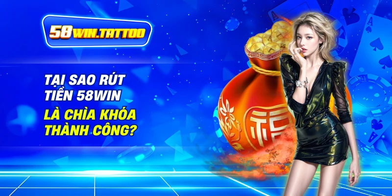 Tại Sao Rút Tiền 58WIN Là Chìa Khóa Thành Công?