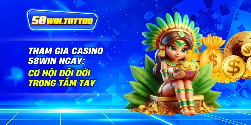 Casino 3 Tham Gia Casino 58Win Ngay: Cơ Hội Đổi Đời Trong Tầm Tay